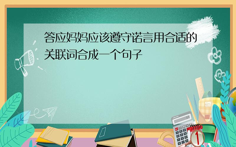 答应妈妈应该遵守诺言用合适的关联词合成一个句子