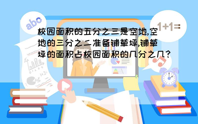 校园面积的五分之三是空地,空地的三分之二准备铺草坪,铺草坪的面积占校园面积的几分之几?