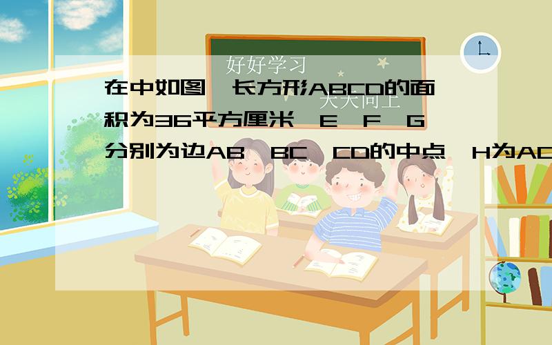 在中如图,长方形ABCD的面积为36平方厘米,E、F、G分别为边AB、BC、CD的中点,H为AD边上的任一点.求图中阴影部分的面积是多少.