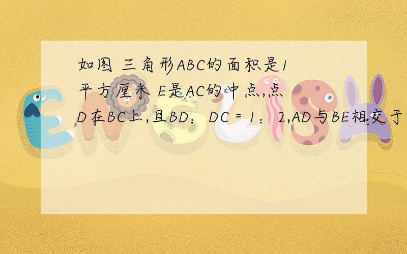 如图 三角形ABC的面积是1平方厘米 E是AC的中点,点D在BC上,且BD：DC＝1：2,AD与BE相交于点F,求四边形DFEC的面积.