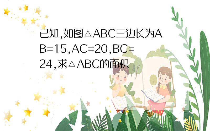 已知,如图△ABC三边长为AB=15,AC=20,BC=24,求△ABC的面积