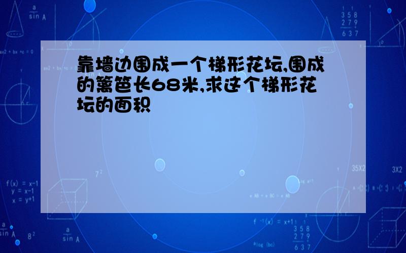 靠墙边围成一个梯形花坛,围成的篱笆长68米,求这个梯形花坛的面积