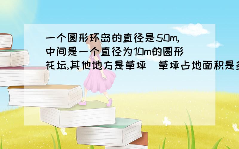 一个圆形环岛的直径是50m,中间是一个直径为10m的圆形花坛,其他地方是草坪．草坪占地面积是多少?