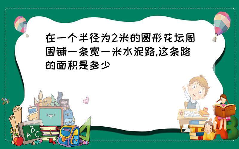 在一个半径为2米的圆形花坛周围铺一条宽一米水泥路,这条路的面积是多少