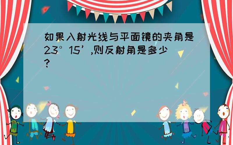 如果入射光线与平面镜的夹角是23°15’,则反射角是多少?