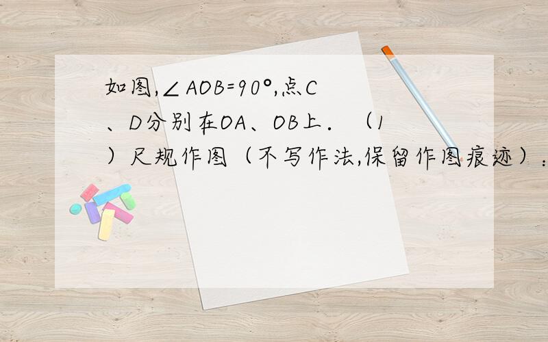 如图,∠AOB=90°,点C、D分别在OA、OB上．（1）尺规作图（不写作法,保留作图痕迹）：作∠AOB的平分线OP；作线段CD的垂直平分线EF,分别与CD、OP相交于E、F；连接OE、CF、DF．（2）在所画图中,①线