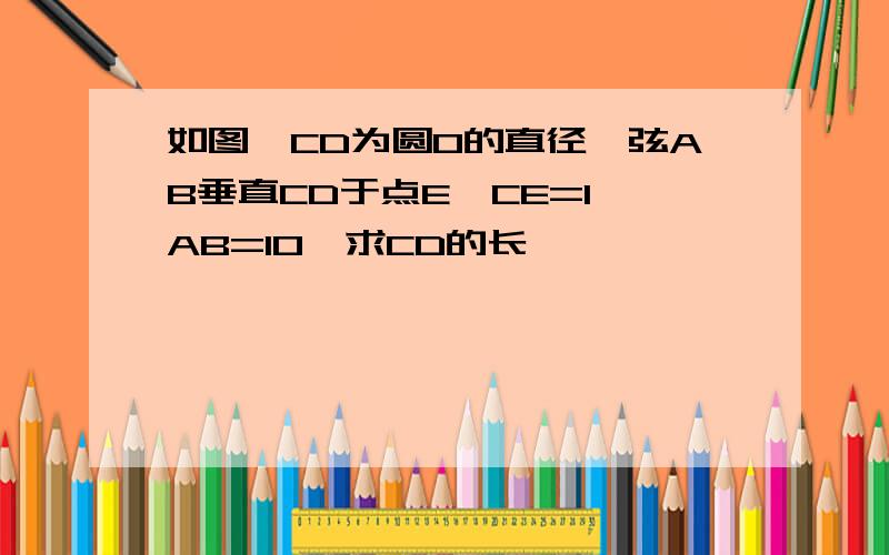 如图,CD为圆O的直径,弦AB垂直CD于点E,CE=1,AB=10,求CD的长