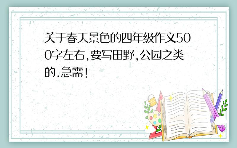 关于春天景色的四年级作文500字左右,要写田野,公园之类的.急需!