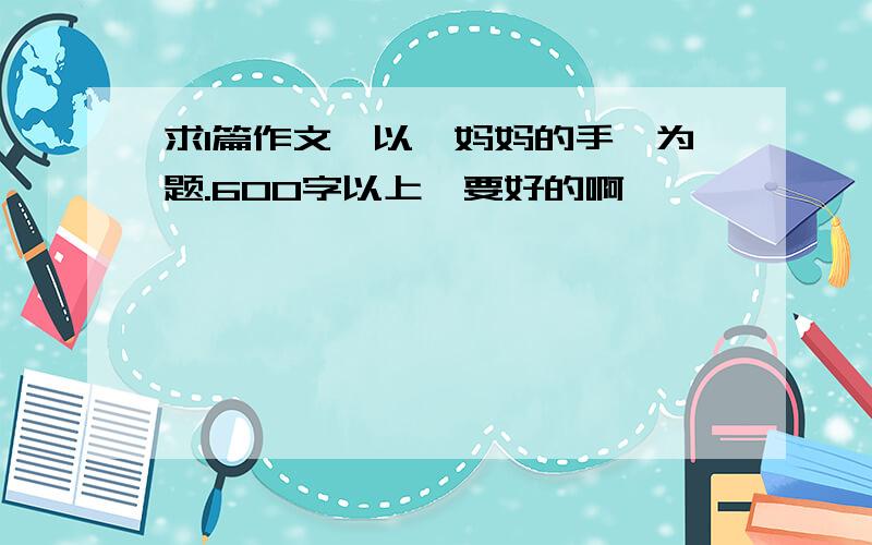 求1篇作文,以《妈妈的手》为题.600字以上,要好的啊,