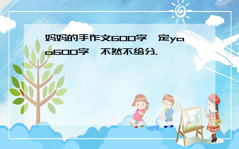 妈妈的手作文600字一定yao600字,不然不给分.