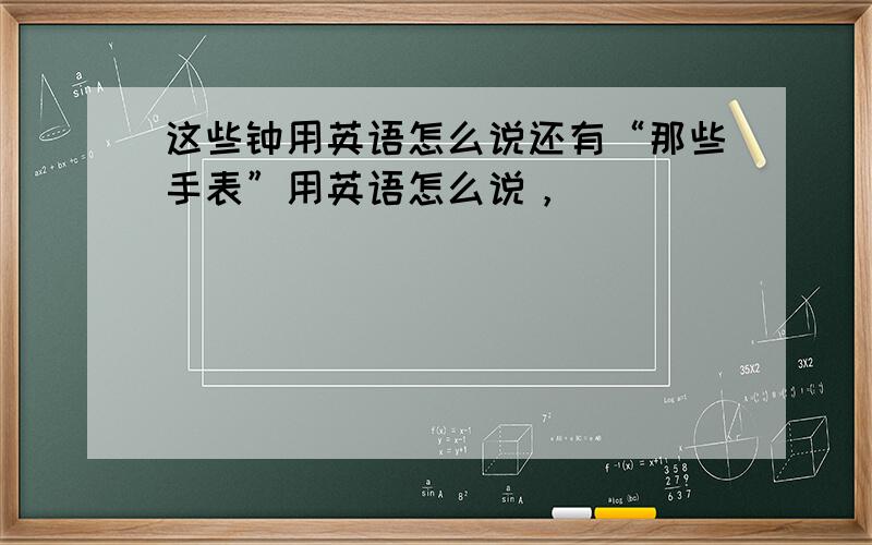 这些钟用英语怎么说还有“那些手表”用英语怎么说，