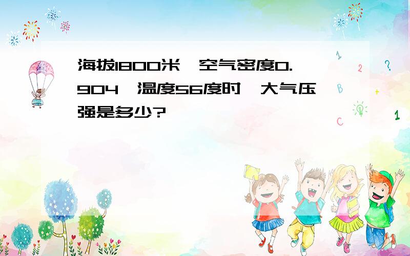 海拔1800米,空气密度0.904,温度56度时,大气压强是多少?