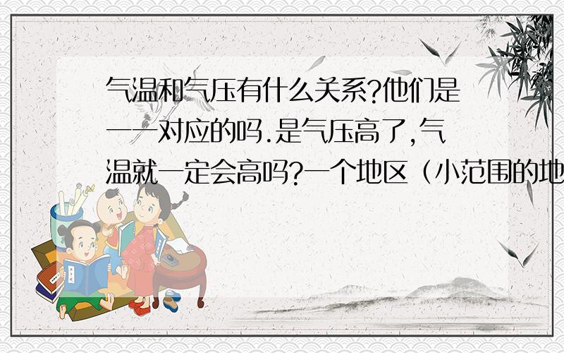 气温和气压有什么关系?他们是一一对应的吗.是气压高了,气温就一定会高吗?一个地区（小范围的地区），之前被低压控制，后面被高压控制，那它的温度一定上升吗？