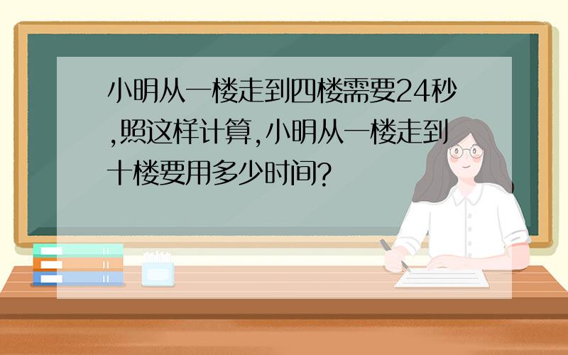 小明从一楼走到四楼需要24秒,照这样计算,小明从一楼走到十楼要用多少时间?