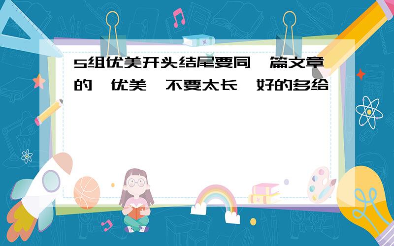 5组优美开头结尾要同一篇文章的,优美,不要太长,好的多给