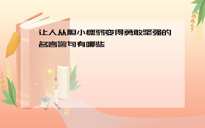 让人从胆小懦弱变得勇敢坚强的名言警句有哪些