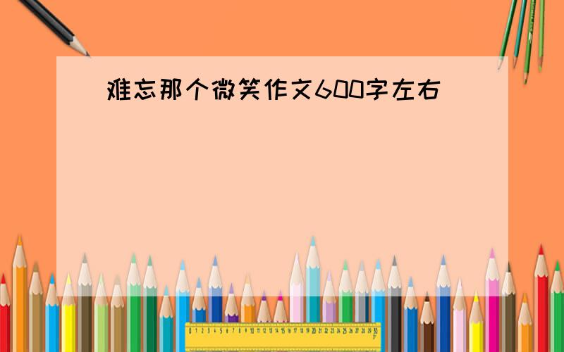 难忘那个微笑作文600字左右