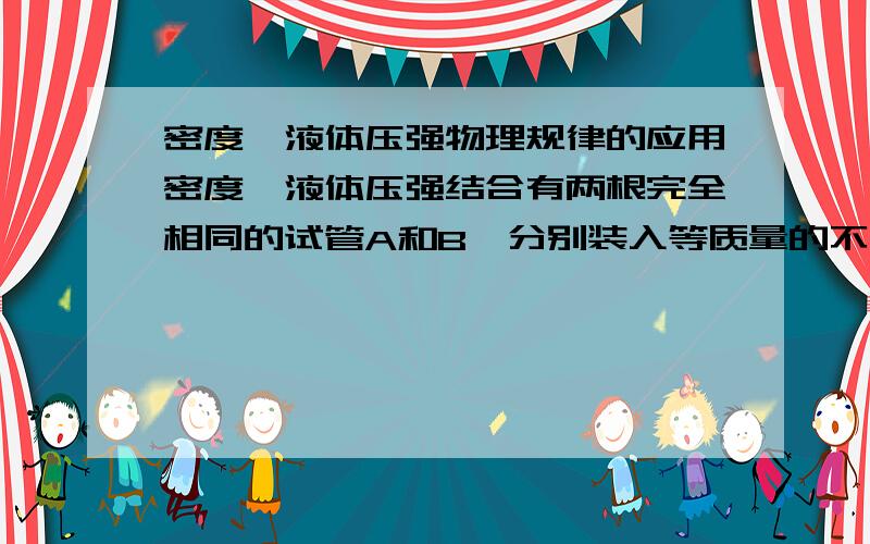 密度,液体压强物理规律的应用密度、液体压强结合有两根完全相同的试管A和B,分别装入等质量的不同液体后情况如图所示,若A管底部受到液体的压强为pA,若B管底部受到液体的压强为pB,则 pA＝