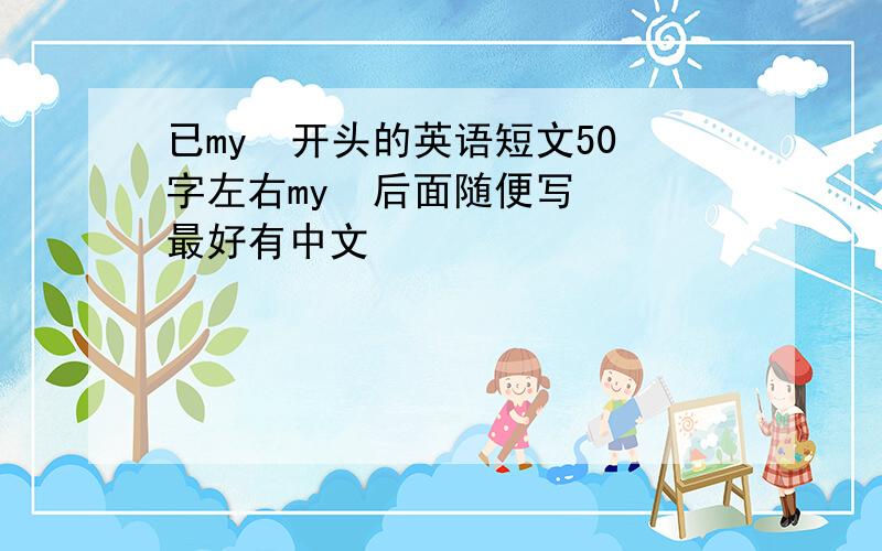 已my  开头的英语短文50字左右my  后面随便写  最好有中文