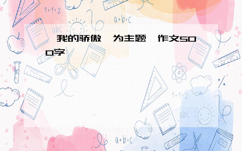 【我的骄傲】为主题,作文500字