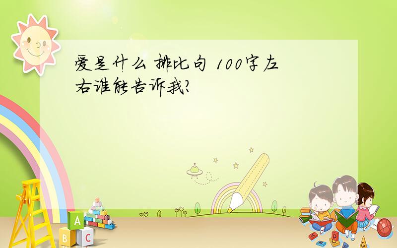 爱是什么 排比句 100字左右谁能告诉我?