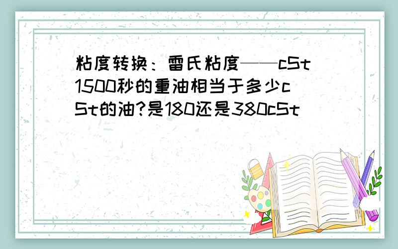 粘度转换：雷氏粘度——cSt1500秒的重油相当于多少cSt的油?是180还是380cSt