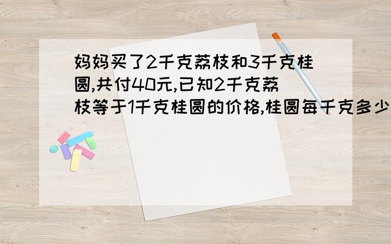 妈妈买了2千克荔枝和3千克桂圆,共付40元,已知2千克荔枝等于1千克桂圆的价格,桂圆每千克多少元?如果设桂圆为x怎么做