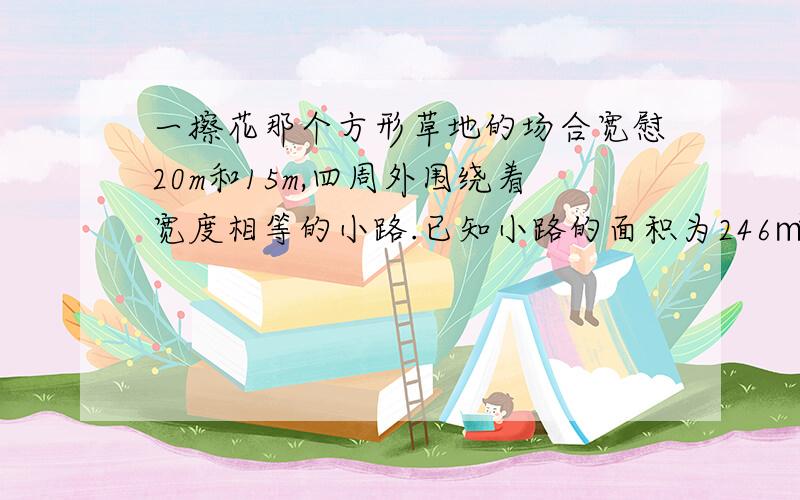 一擦花那个方形草地的场合宽慰20m和15m,四周外围绕着宽度相等的小路.已知小路的面积为246㎡,求小路的宽