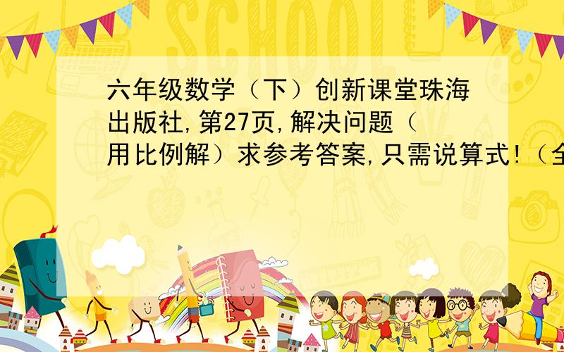 六年级数学（下）创新课堂珠海出版社,第27页,解决问题（用比例解）求参考答案,只需说算式!（全部用比例解）1.玩具厂要做21600辆小汽车，前10天做了3600辆，照这样计算，剩下的还要多少天