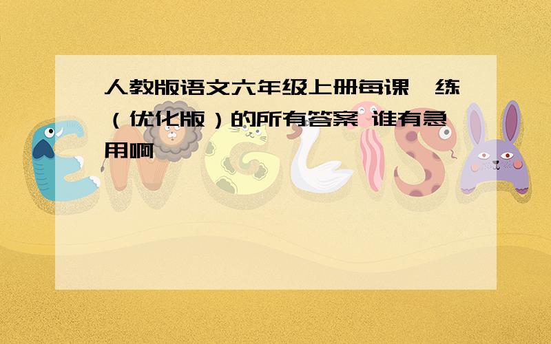 人教版语文六年级上册每课一练（优化版）的所有答案 谁有急用啊