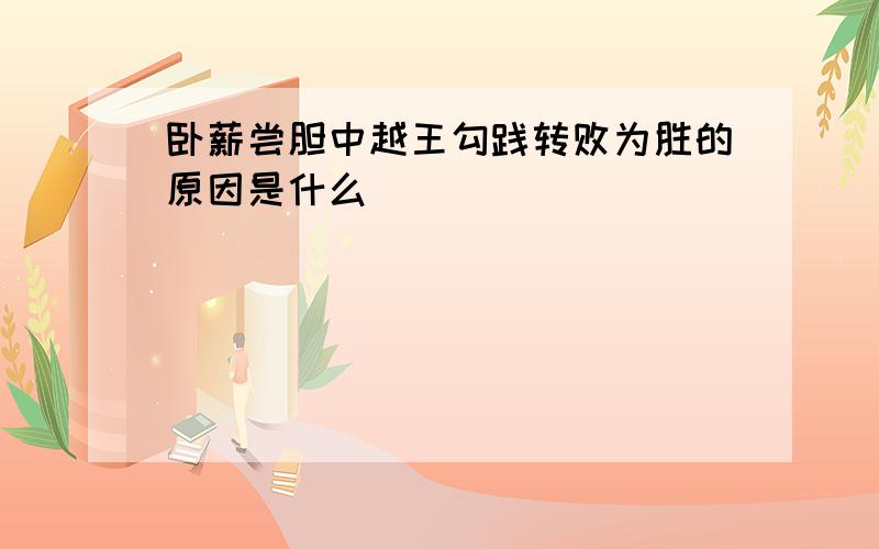 卧薪尝胆中越王勾践转败为胜的原因是什么