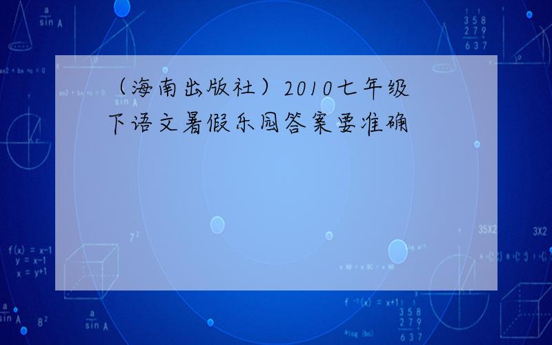 （海南出版社）2010七年级下语文暑假乐园答案要准确