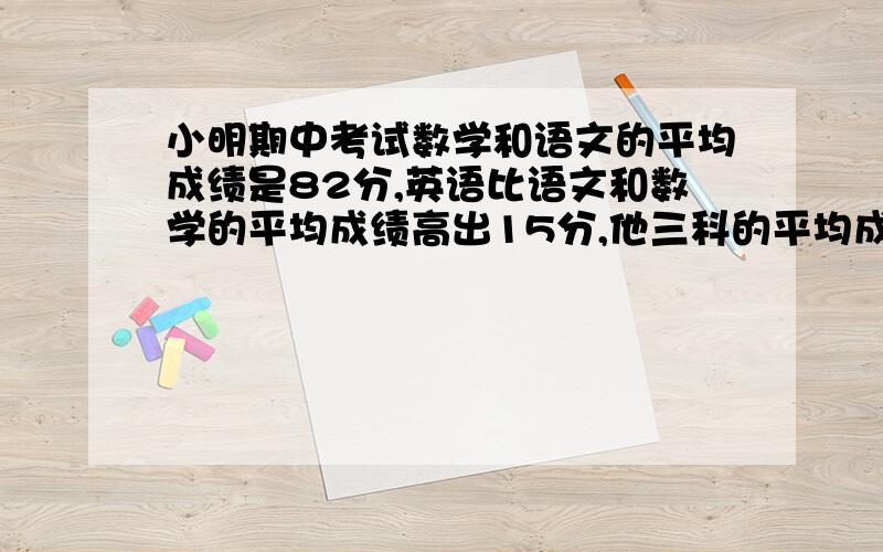 小明期中考试数学和语文的平均成绩是82分,英语比语文和数学的平均成绩高出15分,他三科的平均成绩是多少要用两种解题方法