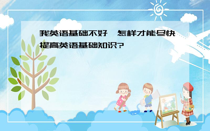 我英语基础不好,怎样才能尽快提高英语基础知识?