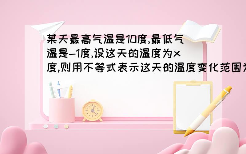 某天最高气温是10度,最低气温是-1度,设这天的温度为x度,则用不等式表示这天的温度变化范围为（ ）