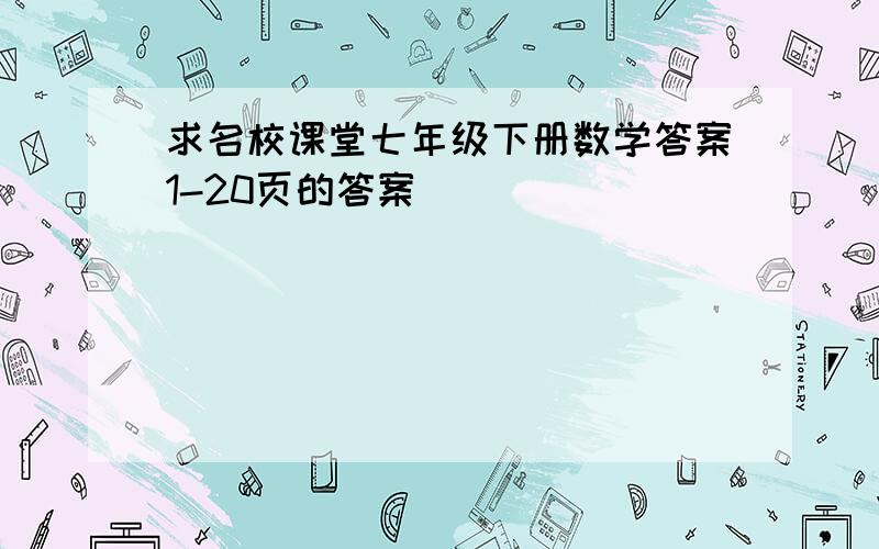 求名校课堂七年级下册数学答案1-20页的答案