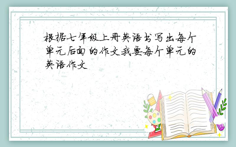 根据七年级上册英语书写出每个单元后面的作文我要每个单元的英语作文