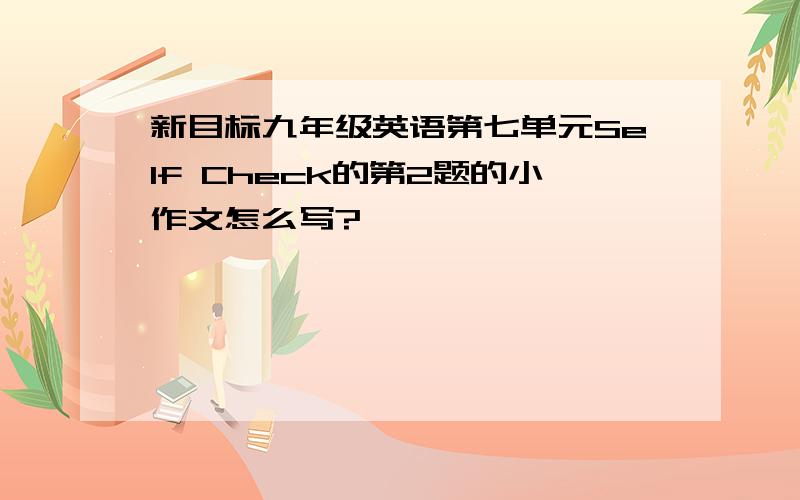 新目标九年级英语第七单元Self Check的第2题的小作文怎么写?