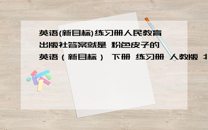 英语(新目标)练习册人民教育出版社答案就是 粉色皮子的 英语（新目标） 下册 练习册 人教版 北京木乔教育科技中心组编 我只要14单元的.1