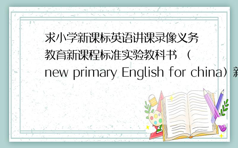 求小学新课标英语讲课录像义务教育新课程标准实验教科书 （new primary English for china）新版 优质课录像或视频