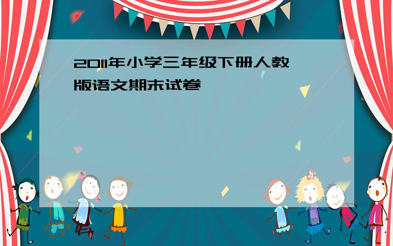 2011年小学三年级下册人教版语文期末试卷