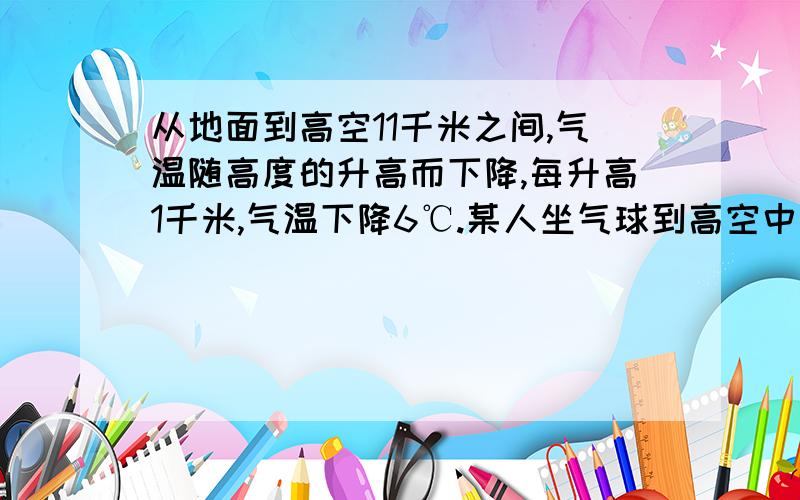 从地面到高空11千米之间,气温随高度的升高而下降,每升高1千米,气温下降6℃.某人坐气球到高空中测到温度12℃,若此时地面温度温度为27℃,则气球距离地面多少千米