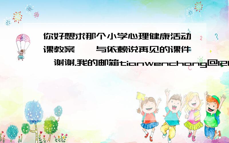 你好想求那个小学心理健康活动课教案——与依赖说再见的课件,谢谢.我的邮箱tianwenchang@126.com