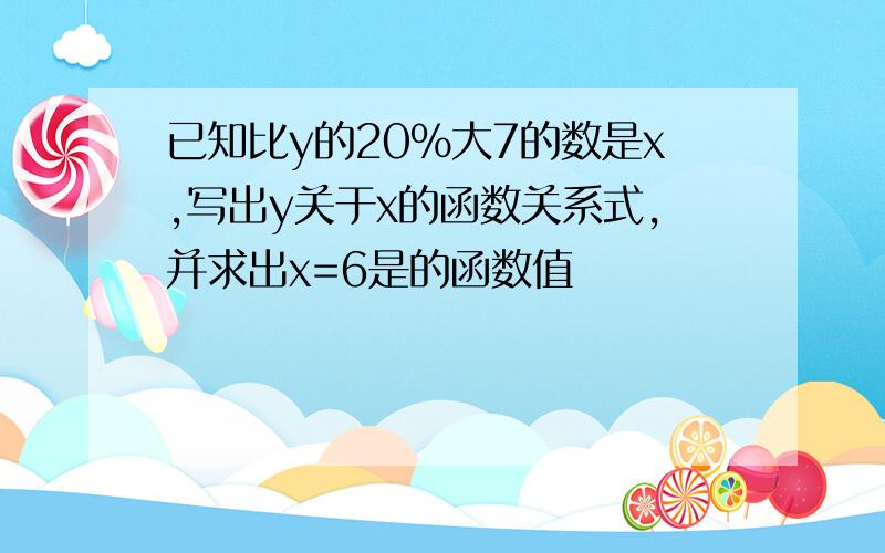 已知比y的20%大7的数是x,写出y关于x的函数关系式,并求出x=6是的函数值