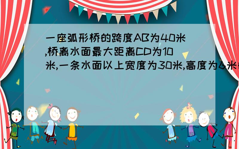 一座弧形桥的跨度AB为40米,桥离水面最大距离CD为10米,一条水面以上宽度为30米,高度为6米的船能否通过这座桥?