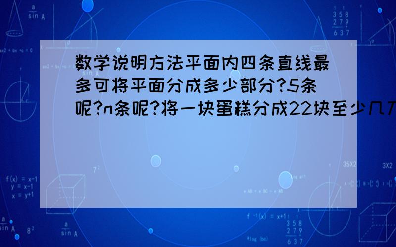 数学说明方法平面内四条直线最多可将平面分成多少部分?5条呢?n条呢?将一块蛋糕分成22块至少几刀（不重叠切）