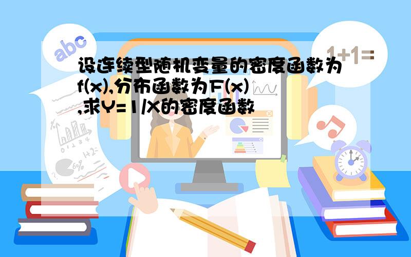 设连续型随机变量的密度函数为f(x),分布函数为F(x),求Y=1/X的密度函数