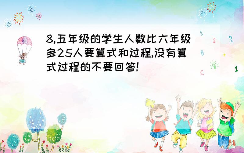 8,五年级的学生人数比六年级多25人要算式和过程,没有算式过程的不要回答!