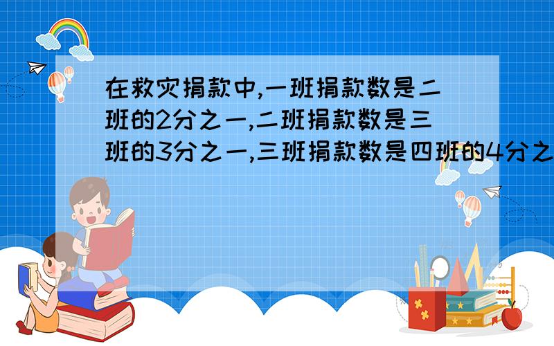 在救灾捐款中,一班捐款数是二班的2分之一,二班捐款数是三班的3分之一,三班捐款数是四班的4分之一,四个班共捐款1320元,一班捐款多少元?