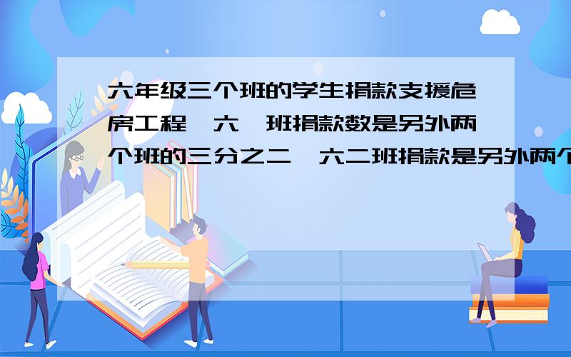 六年级三个班的学生捐款支援危房工程,六一班捐款数是另外两个班的三分之二,六二班捐款是另外两个班的五分之三,六二班比六一班捐款少72元,三个班共捐了元?